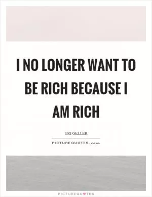 I no longer want to be rich because I am rich Picture Quote #1