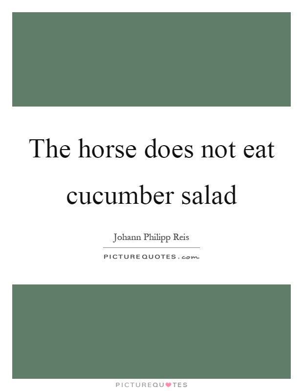 The horse does not eat cucumber salad Picture Quote #1