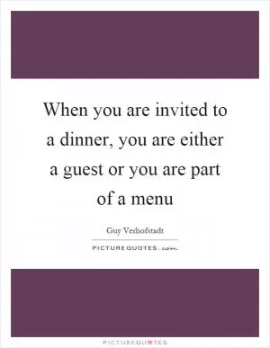 When you are invited to a dinner, you are either a guest or you are part of a menu Picture Quote #1