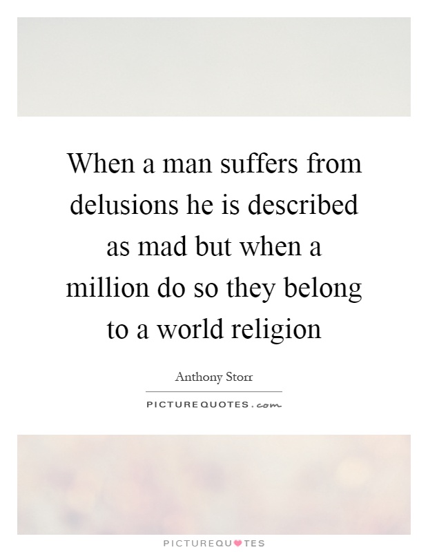 When a man suffers from delusions he is described as mad but when a million do so they belong to a world religion Picture Quote #1