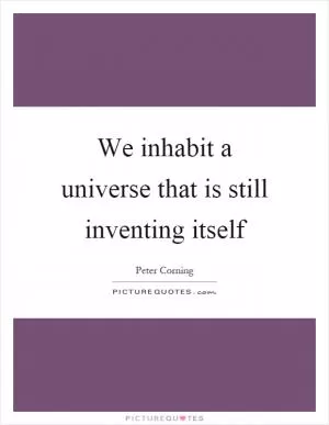 We inhabit a universe that is still inventing itself Picture Quote #1
