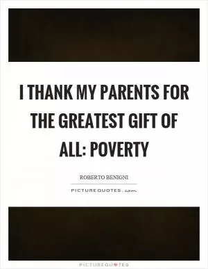 I thank my parents for the greatest gift of all: poverty Picture Quote #1