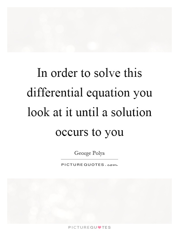In order to solve this differential equation you look at it until a solution occurs to you Picture Quote #1