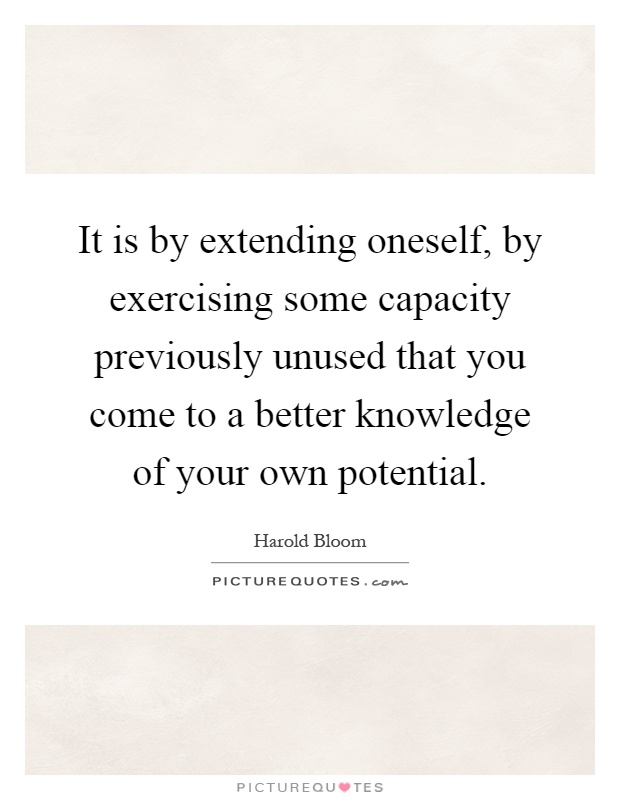 It is by extending oneself, by exercising some capacity previously unused that you come to a better knowledge of your own potential Picture Quote #1