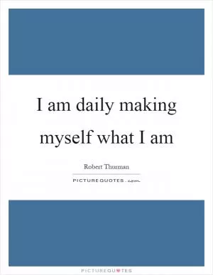 I am daily making myself what I am Picture Quote #1