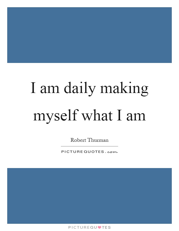 I am daily making myself what I am Picture Quote #1