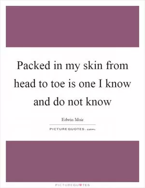 Packed in my skin from head to toe is one I know and do not know Picture Quote #1
