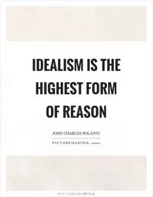 Idealism is the highest form of reason Picture Quote #1