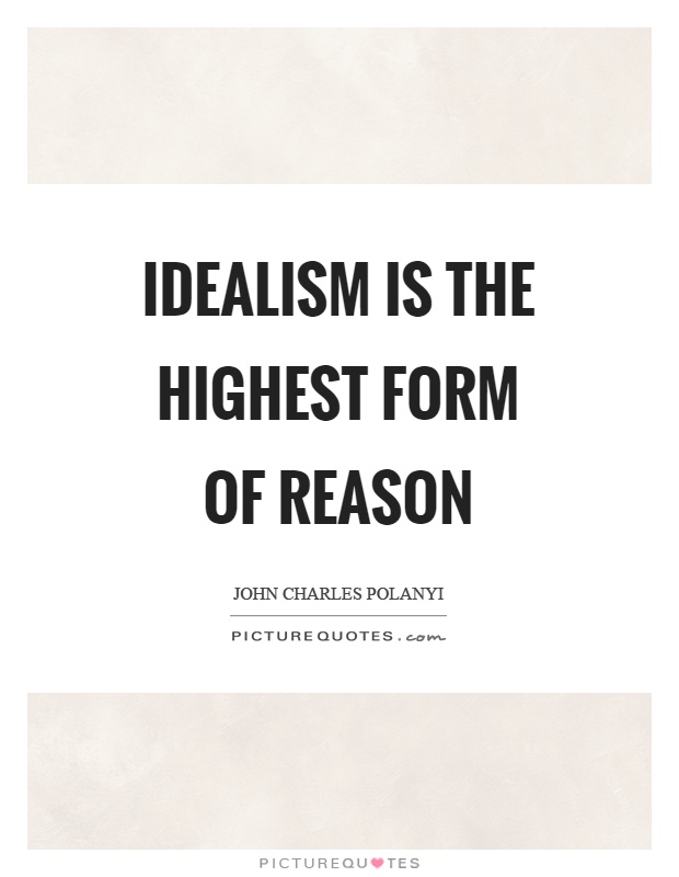 Idealism is the highest form of reason Picture Quote #1