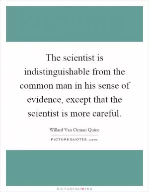 The scientist is indistinguishable from the common man in his sense of evidence, except that the scientist is more careful Picture Quote #1