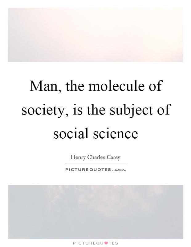 Man, the molecule of society, is the subject of social science Picture Quote #1
