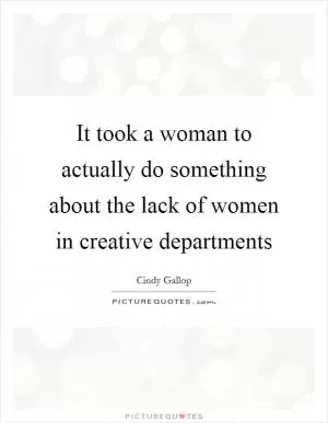 It took a woman to actually do something about the lack of women in creative departments Picture Quote #1