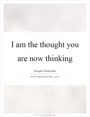I am the thought you are now thinking Picture Quote #1