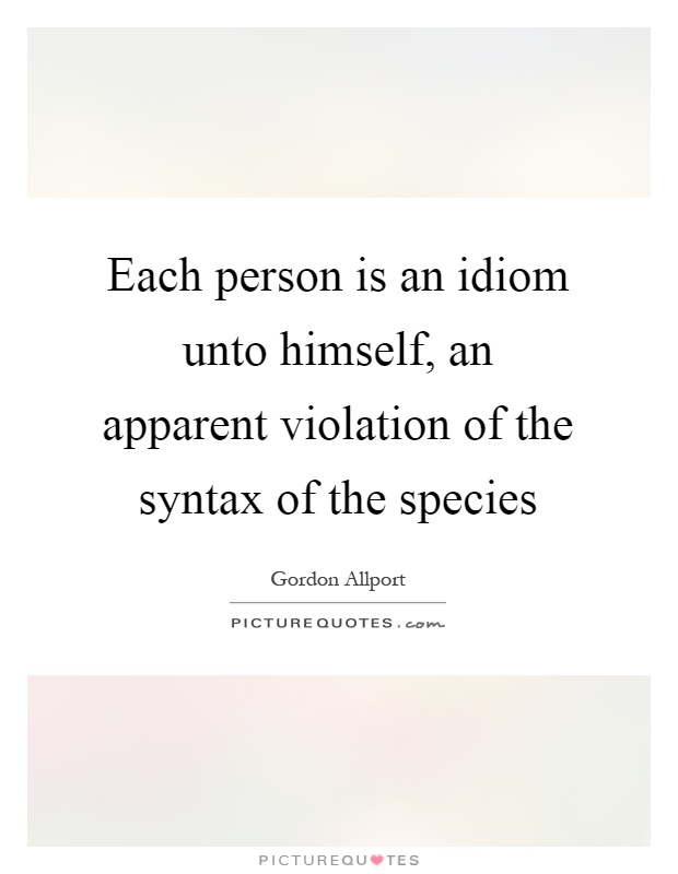 Each person is an idiom unto himself, an apparent violation of the syntax of the species Picture Quote #1