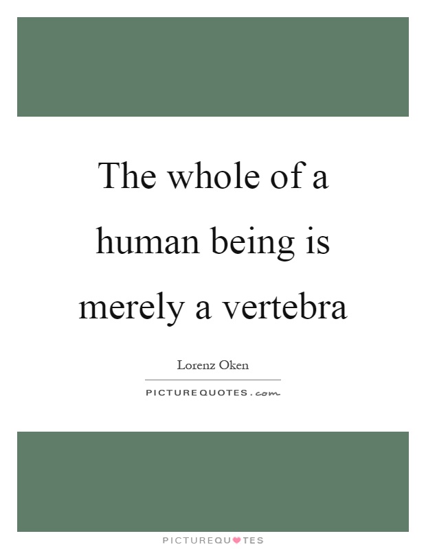 The whole of a human being is merely a vertebra Picture Quote #1