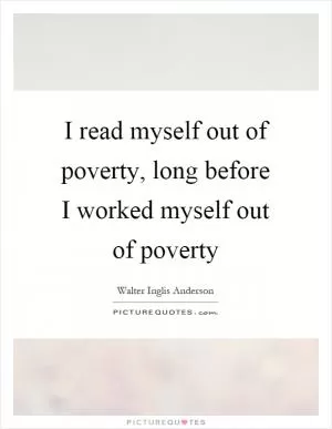 I read myself out of poverty, long before I worked myself out of poverty Picture Quote #1