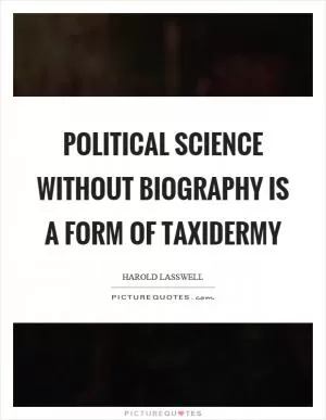 Political science without biography is a form of taxidermy Picture Quote #1