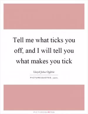 Tell me what ticks you off, and I will tell you what makes you tick Picture Quote #1