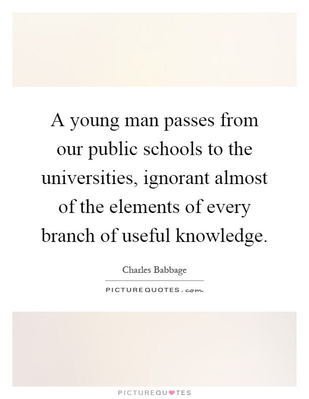 A young man passes from our public schools to the universities, ignorant almost of the elements of every branch of useful knowledge Picture Quote #1