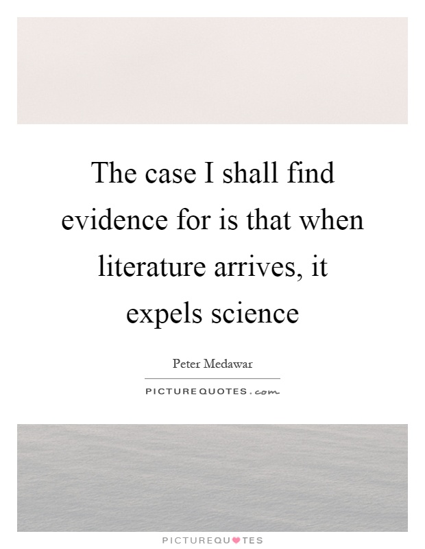 The case I shall find evidence for is that when literature arrives, it expels science Picture Quote #1