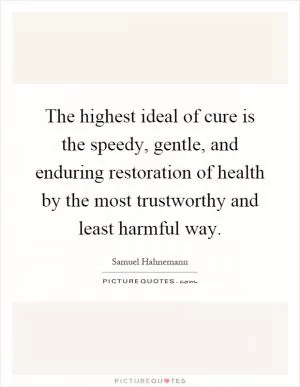 The highest ideal of cure is the speedy, gentle, and enduring restoration of health by the most trustworthy and least harmful way Picture Quote #1
