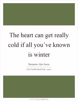 The heart can get really cold if all you’ve known is winter Picture Quote #1
