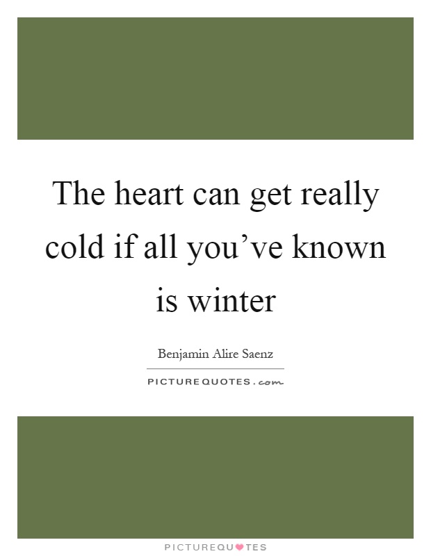 The heart can get really cold if all you've known is winter Picture Quote #1