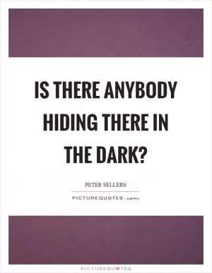 Is there anybody hiding there in the dark? Picture Quote #1
