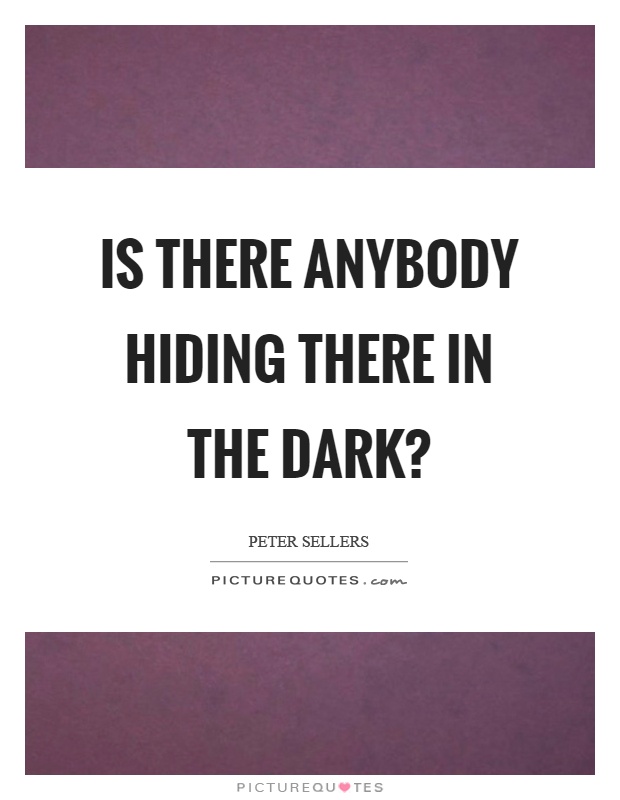 Is there anybody hiding there in the dark? Picture Quote #1