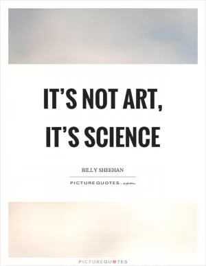 It’s not art, it’s science Picture Quote #1