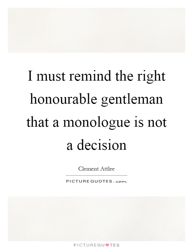 I must remind the right honourable gentleman that a monologue is not a decision Picture Quote #1