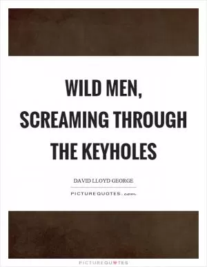Wild men, screaming through the keyholes Picture Quote #1