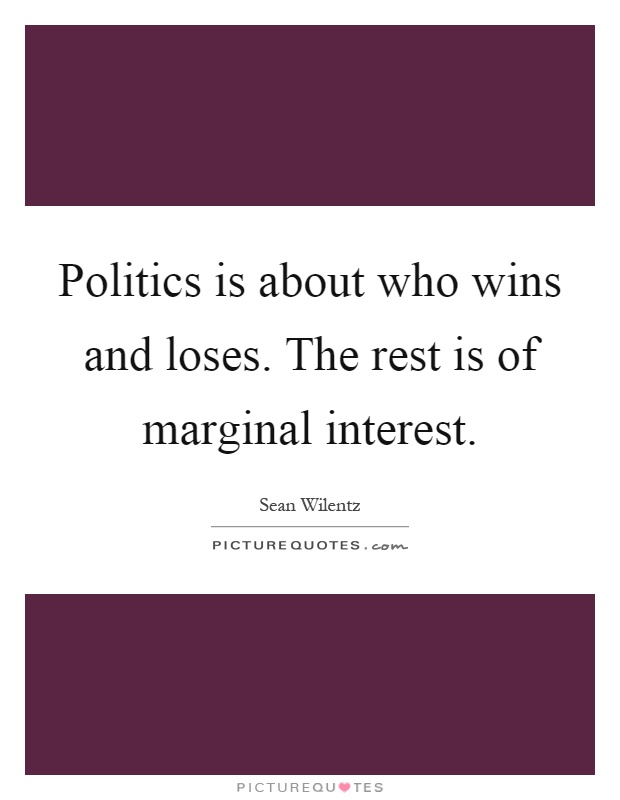 Politics is about who wins and loses. The rest is of marginal interest Picture Quote #1