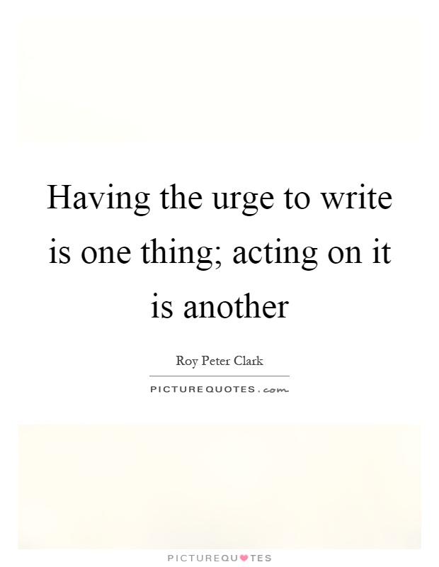 Having the urge to write is one thing; acting on it is another Picture Quote #1