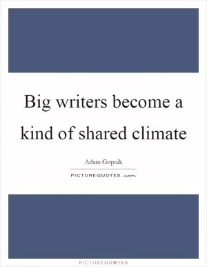Big writers become a kind of shared climate Picture Quote #1