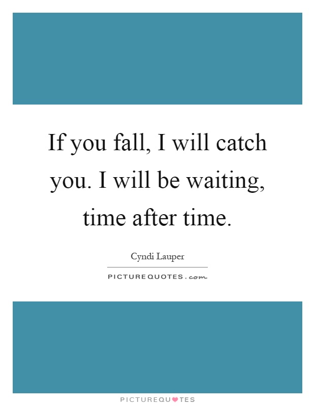 If you fall, I will catch you. I will be waiting, time after time Picture Quote #1
