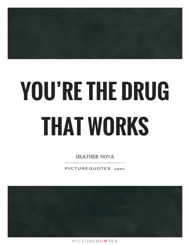 You're the drug that works Picture Quote #1