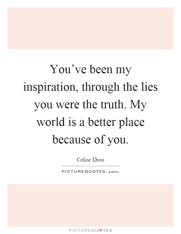 You've been my inspiration, through the lies you were the truth. My world is a better place because of you Picture Quote #1