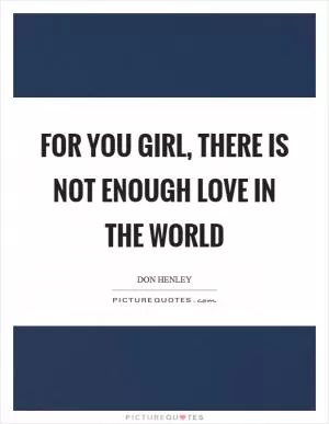 For you girl, there is not enough love in the world Picture Quote #1