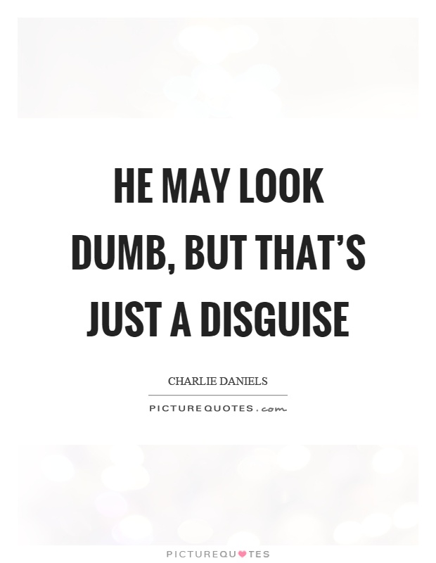 He may look dumb, but that's just a disguise Picture Quote #1