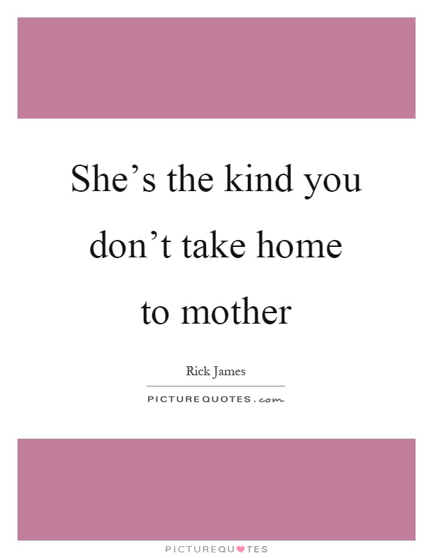 She's the kind you don't take home to mother Picture Quote #1