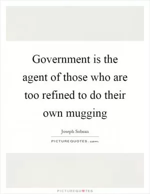 Government is the agent of those who are too refined to do their own mugging Picture Quote #1