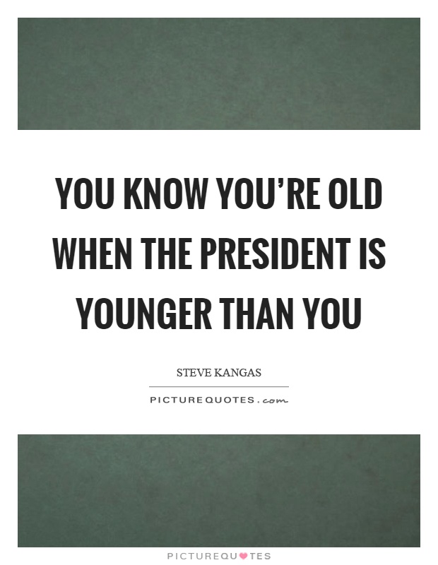You know you're old when the president is younger than you Picture Quote #1
