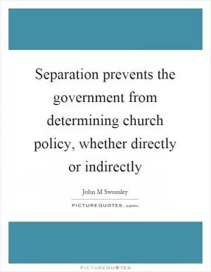 Separation prevents the government from determining church policy, whether directly or indirectly Picture Quote #1