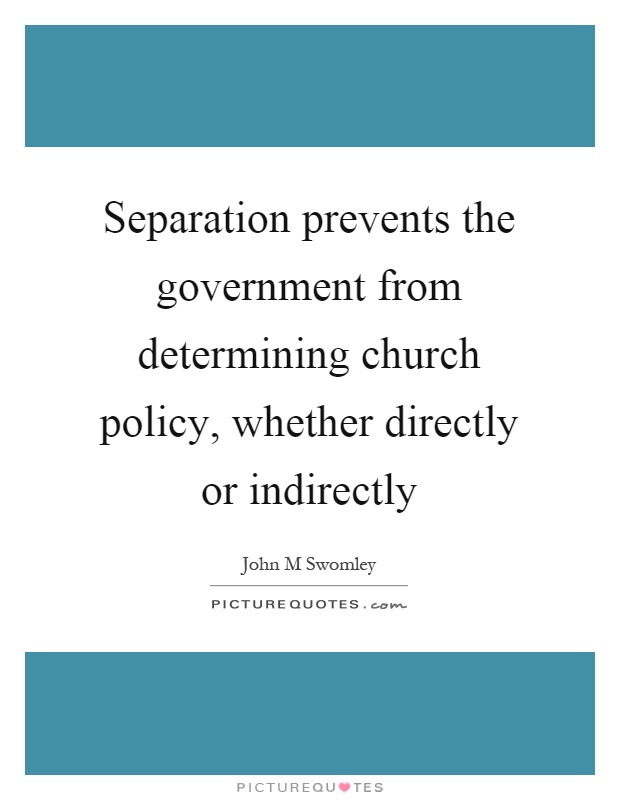 Separation prevents the government from determining church policy, whether directly or indirectly Picture Quote #1