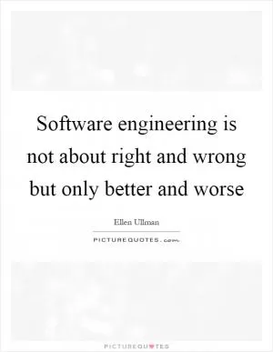 Software engineering is not about right and wrong but only better and worse Picture Quote #1