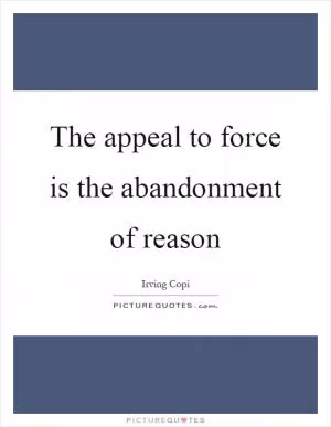 The appeal to force is the abandonment of reason Picture Quote #1