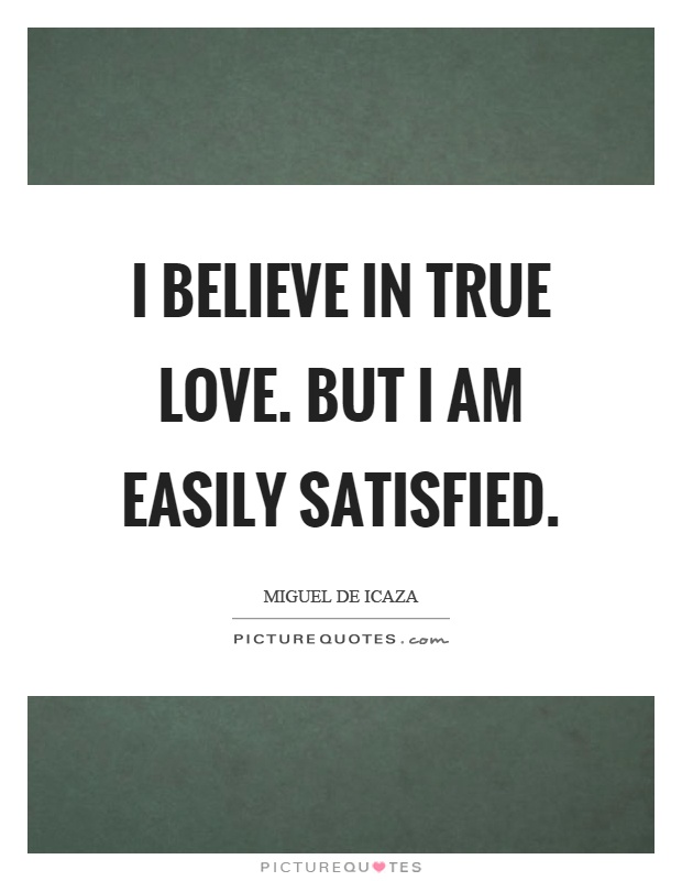 I believe in true love. But I am easily satisfied Picture Quote #1