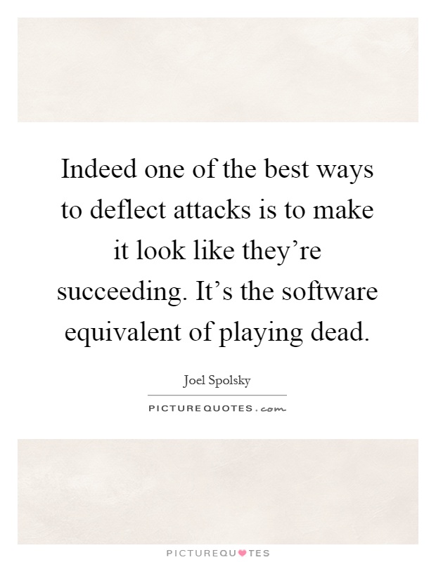 Indeed one of the best ways to deflect attacks is to make it look like they're succeeding. It's the software equivalent of playing dead Picture Quote #1