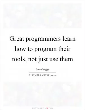 Great programmers learn how to program their tools, not just use them Picture Quote #1